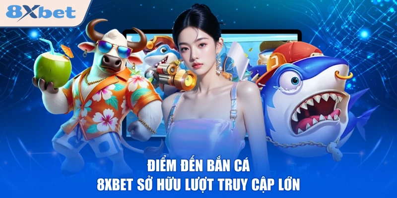 Điểm đến bắn cá 8XBET sở hữu lượt truy cập lớn